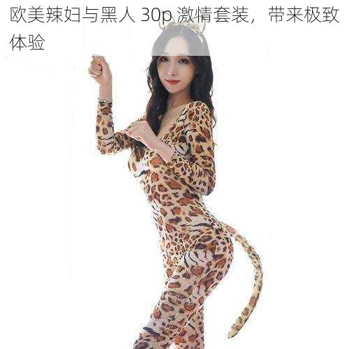 欧美辣妇与黑人 30p 激情套装,带来极致体验