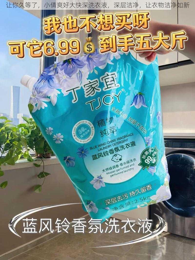 让你久等了,小倩爽好大快深洗衣液,深层洁净,让衣物洁净如新