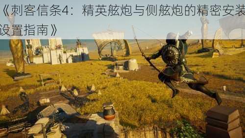 《刺客信条4:精英舷炮与侧舷炮的精密安装设置指南》