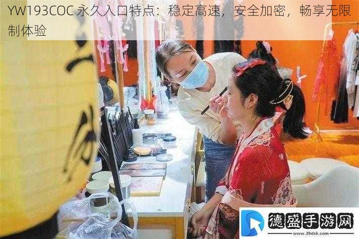 YW193COC 永久入口特点：稳定高速，安全加密，畅享无限制体验