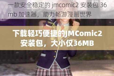 一款安全稳定的 jmcomic2 安装包 36mb 加速器,助力畅游漫画世界