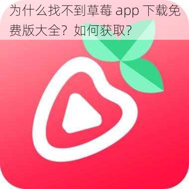 为什么找不到草莓 app 下载免费版大全?如何获取?